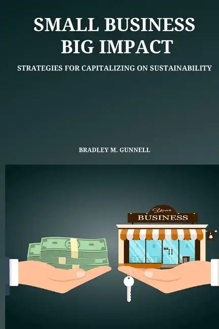 Small Business, Big Impact Strategies for Capitalizing on Sustainability - Paperback
