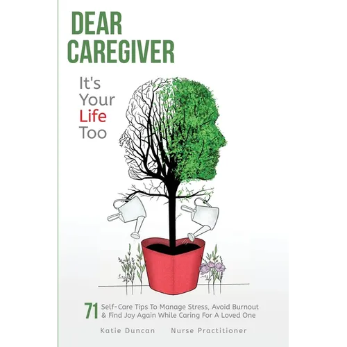 Dear Caregiver, It's Your Life Too: 71 Self-Care Tips To Manage Stress, Avoid Burnout & Find Joy Again While Caring For A Loved One - Paperback