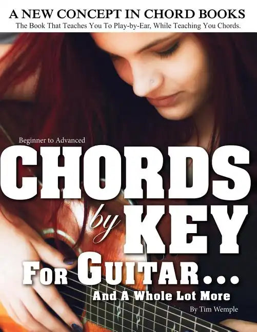 CHORDS by KEY FOR GUITAR . . . AND A WHOLE LOT MORE: The Book That Teaches You To Play-by-Ear, While Teaching You Chords. - Paperback