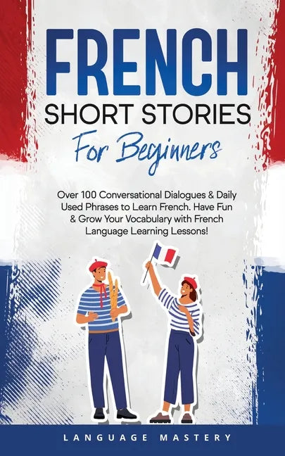 French Short Stories for Beginners: Over 100 Conversational Dialogues & Daily Used Phrases to Learn French. Have Fun & Grow Your Vocabulary with Frenc - Paperback