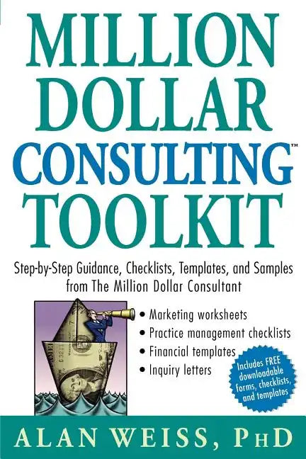 Million Dollar Consulting Toolkit: Step-By-Step Guidance, Checklists, Templates, and Samples from the Million Dollar Consultant - Paperback