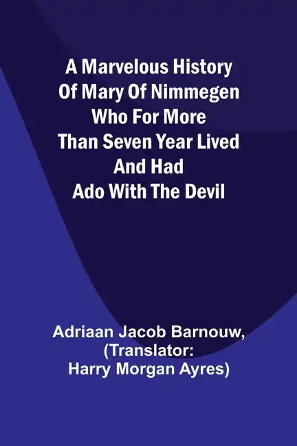 A marvelous history of Mary of Nimmegen; Who for more than seven year lived and had ado with the devil - Paperback