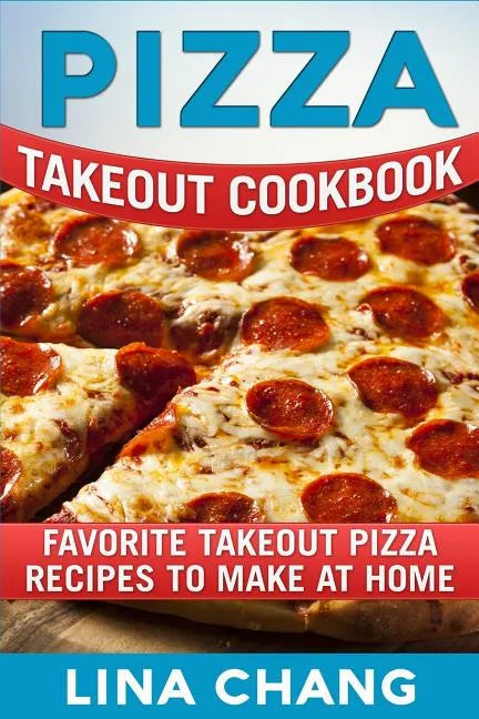 Pizza Takeout Cookbook: Favorite Takeout Pizza Recipes to Make at Home - Paperback