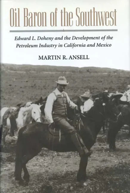 Oil Baron of the Southwest: Edward L. Doheny and the Development of the Petroleum Industry in California and Mexico - Paperback