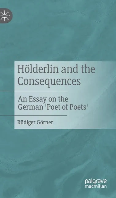 Hölderlin and the Consequences: An Essay on the German 'Poet of Poets' - Hardcover