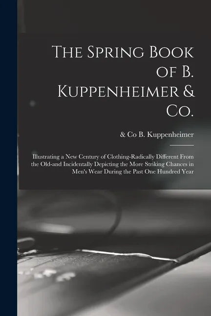 The Spring Book of B. Kuppenheimer & Co.: Illustrating a New Century of Clothing-radically Different From the Old-and Incidentally Depicting the More - Paperback