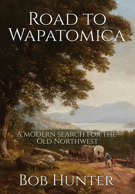 Road to Wapatomica: A modern search for the Old Northwest - Hardcover