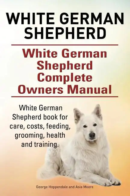 White German Shepherd. White German Shepherd Complete Owners Manual. White German Shepherd book for care, costs, feeding, grooming, health and trainin - Paperback