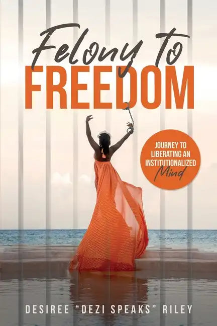 Felony to Freedom: Journey to Liberating an Institutionalized Mind - Paperback