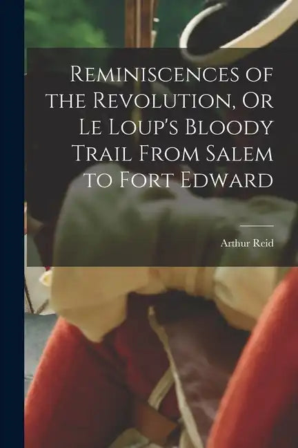 Reminiscences of the Revolution, Or Le Loup's Bloody Trail From Salem to Fort Edward - Paperback