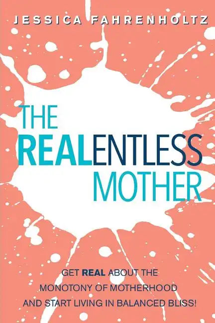 The REALentless Mother: Get REAL about the Monotony of Motherhood and start living in Balanced Bliss! - Paperback