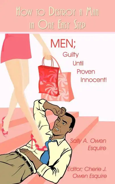 How to Destroy a Man in One Easy Step: Men; Guilty Until Proven Innocent! - Paperback