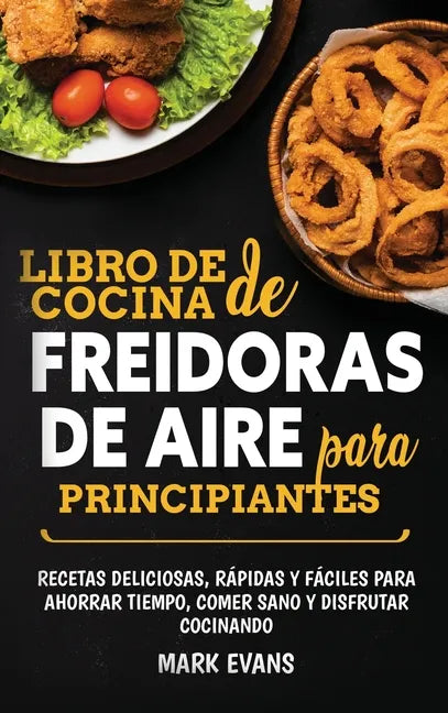 Libro de cocina de freidoras de aire para principiantes: Recetas deliciosas, rápidas y fáciles para ahorrar tiempo, comer sano y disfrutar cocinando ( - Hardcover