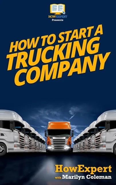 How To Start a Trucking Company: Your Step-By-Step Guide To Starting a Trucking Company - Paperback