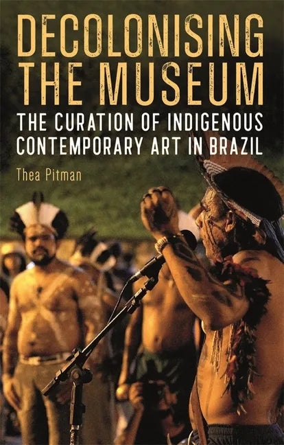 Decolonising the Museum: The Curation of Indigenous Contemporary Art in Brazil - Hardcover