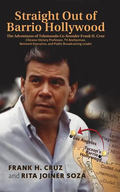 Straight Out of Barrio Hollywood: The Adventures of Telemundo Co-founder Frank Cruz, Chicano History Professor, TV Anchorman, Network Executive, and P - Hardcover