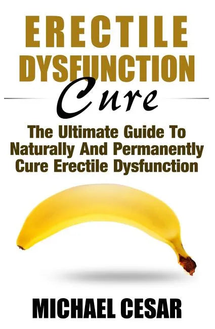 Erectile Dysfunction Cure: The Ultimate Guide To Naturally And Permanently Cure Erectile Dysfunction - Paperback