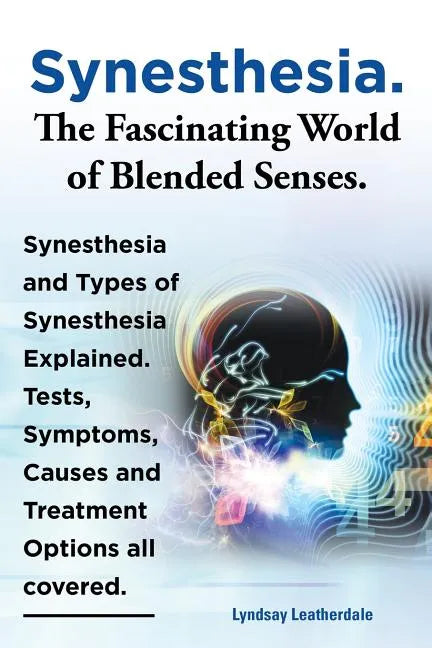 Synesthesia. the Fascinating World of Blended Senses. Synesthesia and Types of Synesthesia Explained. Tests, Symptoms, Causes and Treatment Options Al - Paperback