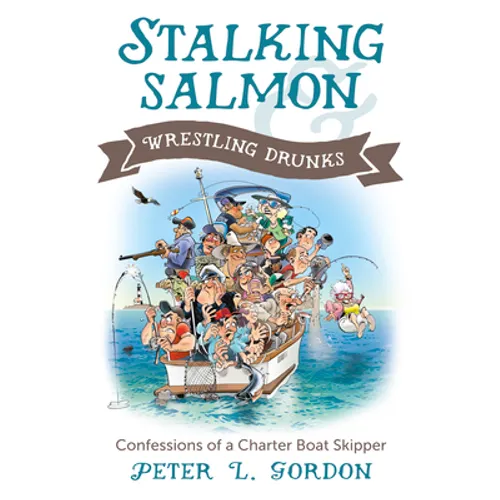 Stalking Salmon & Wrestling Drunks: Confessions of a Charter Boat Skipper - Paperback