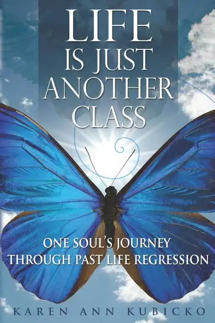 Life Is Just Another Class: One Soul's Journey Through Past Life Regression - Paperback