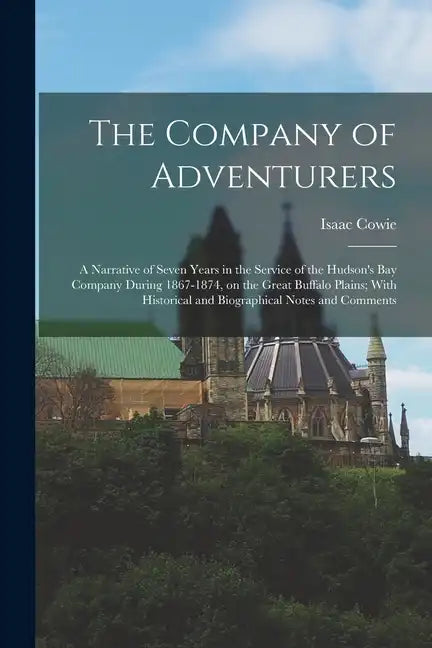 The Company of Adventurers: A Narrative of Seven Years in the Service of the Hudson's Bay Company During 1867-1874, on the Great Buffalo Plains; W - Paperback