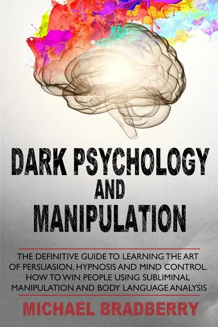 Dark Psychology and Manipulation: The Definitive Guide to Learning the Art of Persuasion, Hypnosis and Mind Control. How to Win People Using Sublimina - Paperback