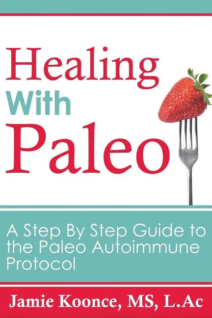 Healing with Paleo: A Step By Step Guide to the Paleo Autoimmune Protocol - Paperback