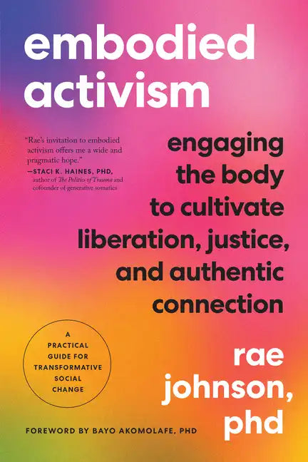 Embodied Activism: Engaging the Body to Cultivate Liberation, Justice, and Authentic Connection--A Practical Guide for Transformative Social Change - Paperback