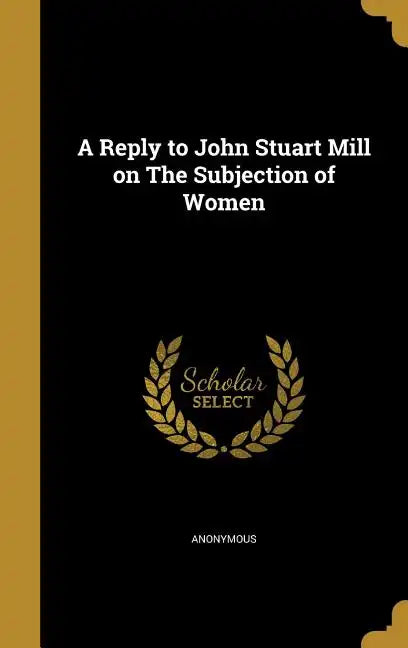 A Reply to John Stuart Mill on The Subjection of Women - Hardcover