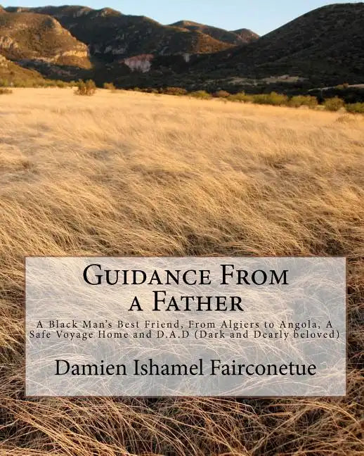 Guidance From a Father: A Black Man's Best Friend, From Algiers to Angola, A Safe Voyage Home and D.A.D (Dark and Dearly beloved) - Paperback