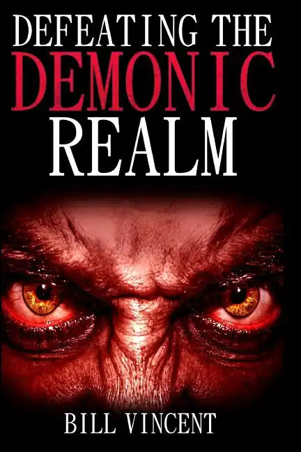 Defeating the Demonic Realm: Revelations of Demonic Spirits & Curses - Paperback