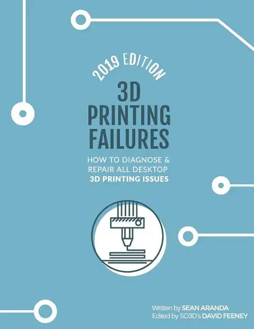 3D Printing Failures: 2019 Edition: How to Diagnose and Repair ALL Desktop 3D Printing Issues - Paperback