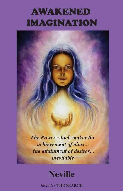 Awakened Imagination: The Power which Makes the Achievement of Aims... the Attainment of Desires... Inevitable. Includes The Search - Paperback