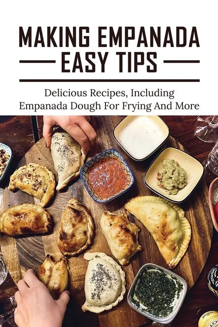 Making Empanada Easy Tips: Delicious Recipes, Including Empanada Dough For Frying And More: Empanada Ilocos Recipe - Paperback