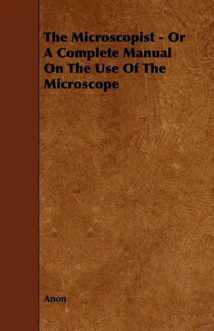 The Microscopist - Or A Complete Manual On The Use Of The Microscope - Paperback