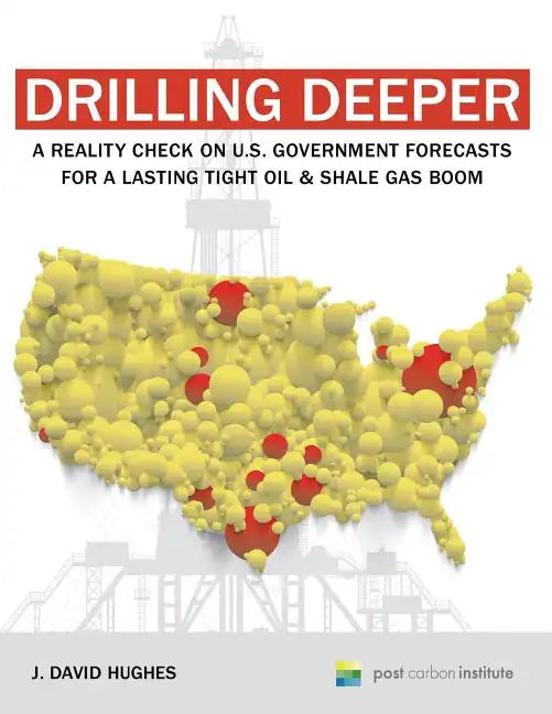 Drilling Deeper: A Reality Check on U.S. Government Forecasts for a Lasting Tight Oil & Shale Gas Boom - Paperback
