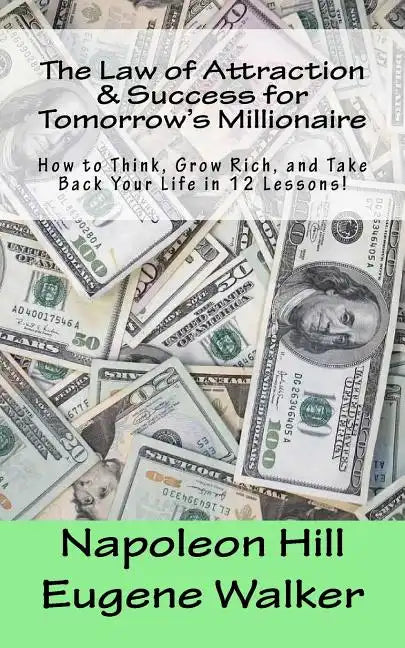 The Law of Attraction and Success for Tomorrow's Millionaire!: How to Think, Grow Rich, and Take Back Your Life in 12 Lessons - Paperback