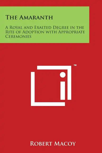The Amaranth: A Royal and Exalted Degree in the Rite of Adoption with Appropriate Ceremonies - Paperback