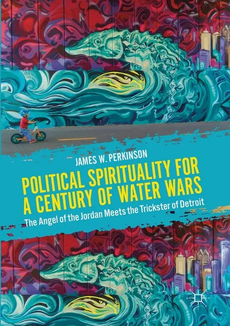 Political Spirituality for a Century of Water Wars: The Angel of the Jordan Meets the Trickster of Detroit - Paperback