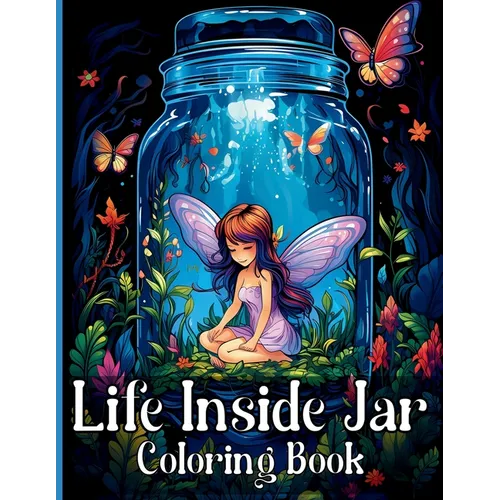Life Inside Jar Coloring Book: Amazing Coloring Illustrations with Castles, Fairies, Animals, Landscapes, Mushrooms and Many More For Anxiety Relief - Paperback