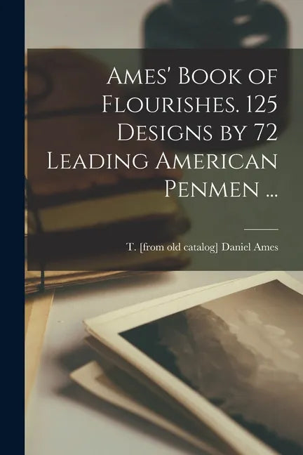 Ames' Book of Flourishes. 125 Designs by 72 Leading American Penmen ... - Paperback