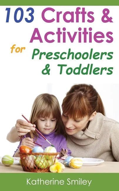 103 Crafts & Activities for Preschoolers & Toddlers: Year Round Fun & Educational Projects You & Your Kids Can Do Together At Home - Paperback