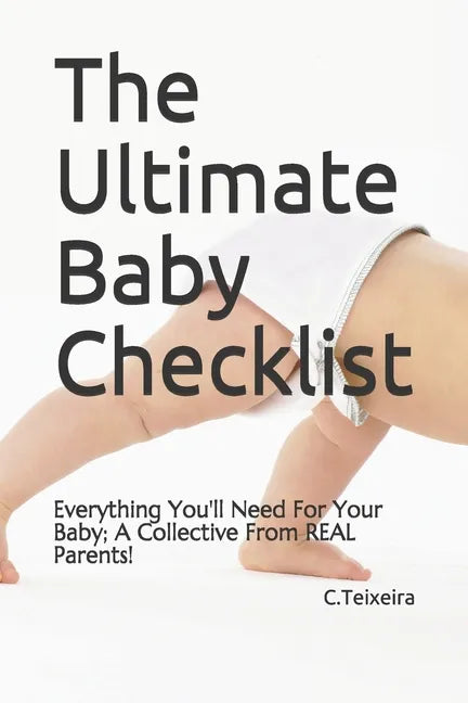 The Ultimate Baby Checklist: Everything You'll Need For Your Baby; A Collective From REAL Parents! - Paperback