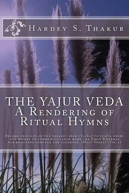 The Yajur Veda: A Rendering of Ritual Hymns: Become vehicles of the noblest deed (Yajña) to fulfil needs and wishes of community-such - Paperback