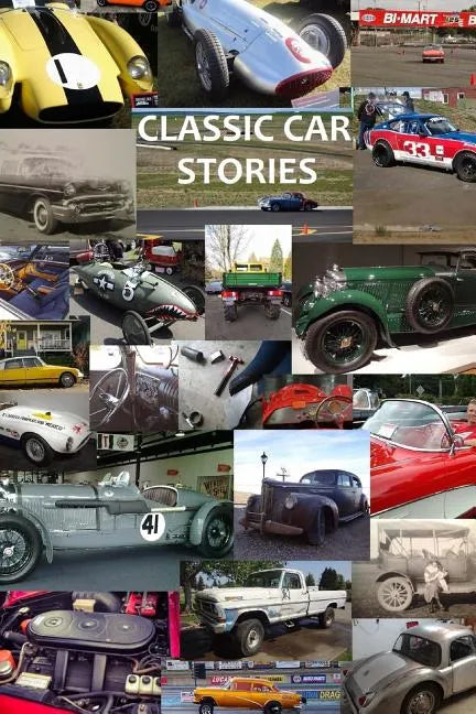 Classic Car Stories: Million Dollar Ferrari Sports Cars to Beat-Up Old Ford Trucks, Classic Mopar Hot Rods to Innovative Chevy Rat Rods, Vi - Paperback