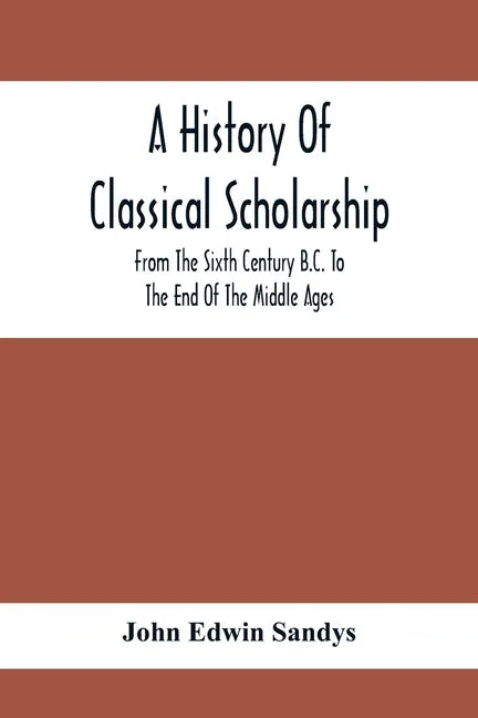 A History Of Classical Scholarship; From The Sixth Century B.C. To The End Of The Middle Ages - Paperback