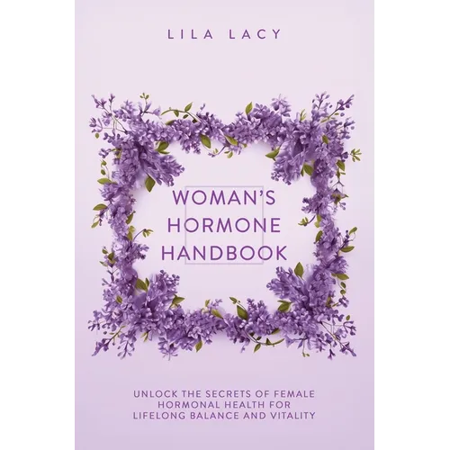 Woman's Hormone Handbook: Unlock the Secrets of Female Hormonal Health for Lifelong Balance and Vitality - Paperback