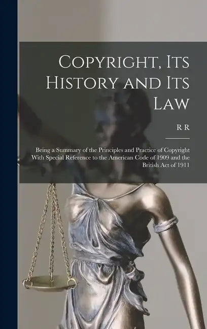 Copyright, its History and its Law: Being a Summary of the Principles and Practice of Copyright With Special Reference to the American Code of 1909 an - Hardcover