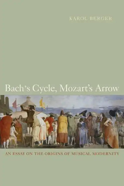 Bach's Cycle, Mozart's Arrow: An Essay on the Origins of Musical Modernity - Paperback