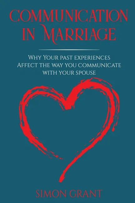 Communication in Marriage: Why your Past Experiences Affect the Way You Communicate With Your Spouse - Paperback